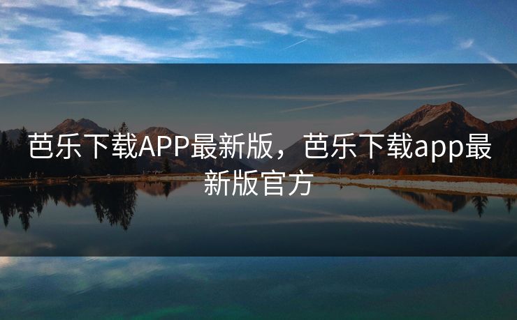 芭乐下载APP最新版，芭乐下载app最新版官方