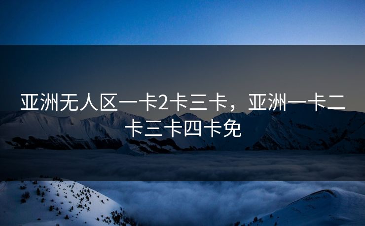 亚洲无人区一卡2卡三卡，亚洲一卡二卡三卡四卡免