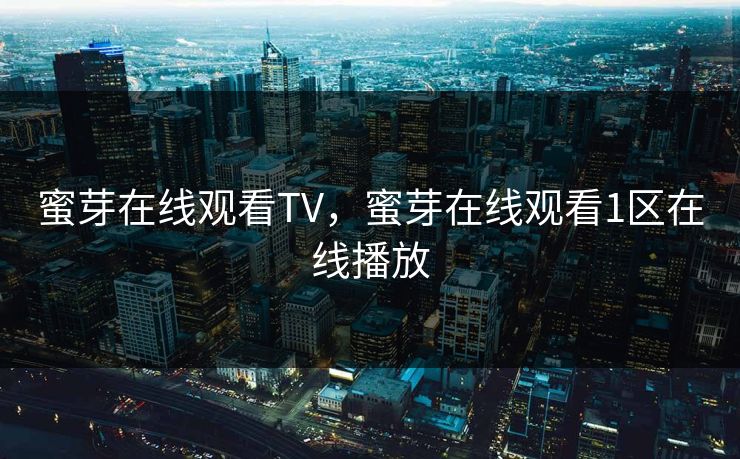 蜜芽在线观看TV,蜜芽在线观看1区在线播放 蜜芽在线观看TV,蜜芽在线观看1区在线播放