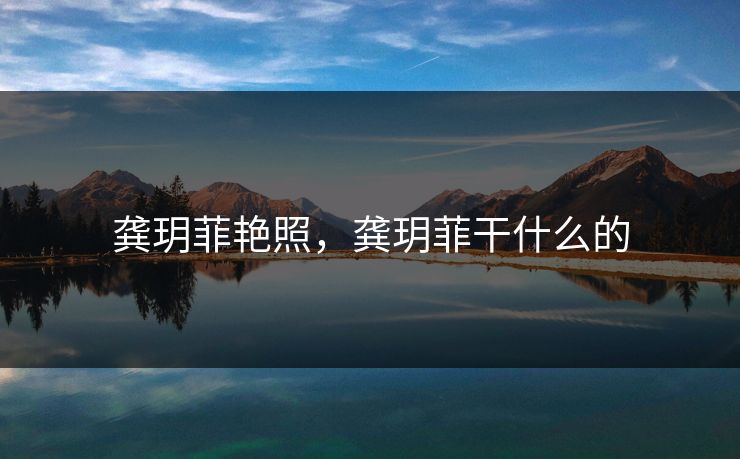 龚玥菲艳照,龚玥菲干什么的 龚玥菲艳照,龚玥菲干什么的