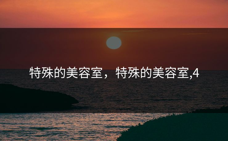 特殊的美容室,特殊的美容室,4 特殊的美容室,特殊的美容室,4