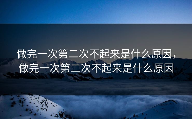 做完一次第二次不起来是什么原因，做完一次第二次不起来是什么原因