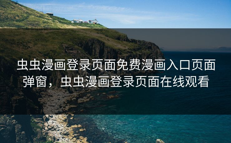 虫虫漫画登录页面免费漫画入口页面弹窗,虫虫漫画登录页面在线观看 虫虫漫画登录页面免费漫画入口页面弹窗,虫虫漫画登录页面在线观看