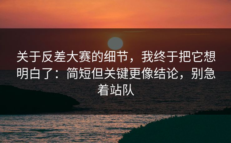 关于反差大赛的细节，我终于把它想明白了：简短但关键更像结论，别急着站队